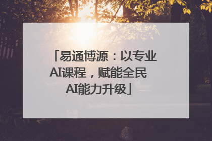 易通博源：以专业AI课程，赋能全民AI能力升级